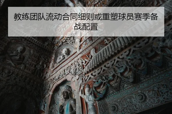 教练团队流动合同细则或重塑球员赛季备战配置
